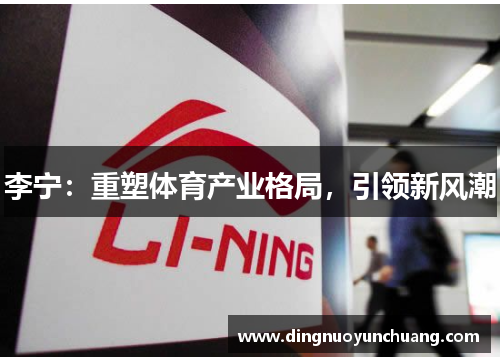 李宁：重塑体育产业格局，引领新风潮
